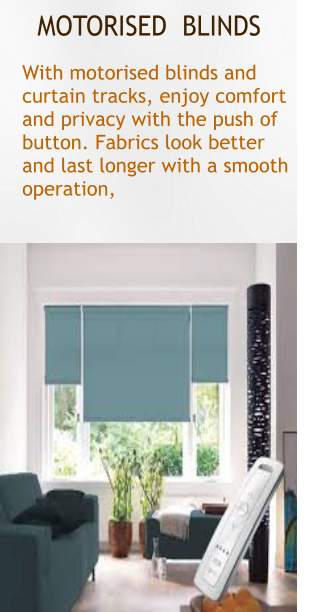 MOTORISED  BLINDS With motorised blinds and curtain tracks, enjoy comfort and privacy with the push of  button. Fabrics look better   and last longer with a smooth operation,